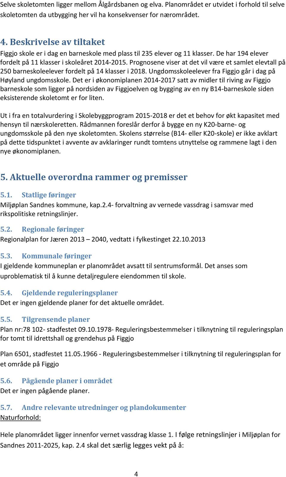 Prognosene viser at det vil være et samlet elevtall på 250 barneskoleelever fordelt på 14 klasser i 2018. Ungdomsskoleelever fra Figgjo går i dag på Høyland ungdomsskole.