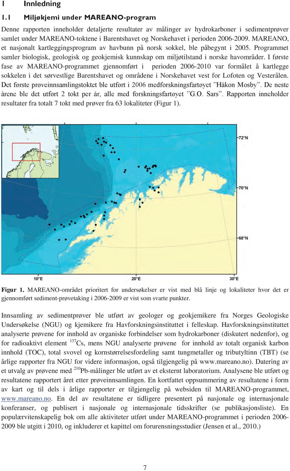2006-2009. MAREANO, et nasjonalt kartleggingsprogram av havbunn på norsk sokkel, ble påbegynt i 2005.