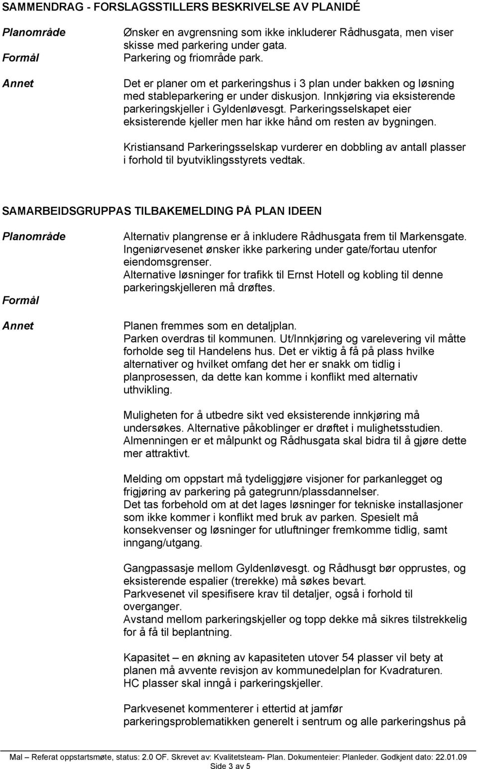 Parkeringsselskapet eier eksisterende kjeller men har ikke hånd om resten av bygningen. Kristiansand Parkeringsselskap vurderer en dobbling av antall plasser i forhold til byutviklingsstyrets vedtak.