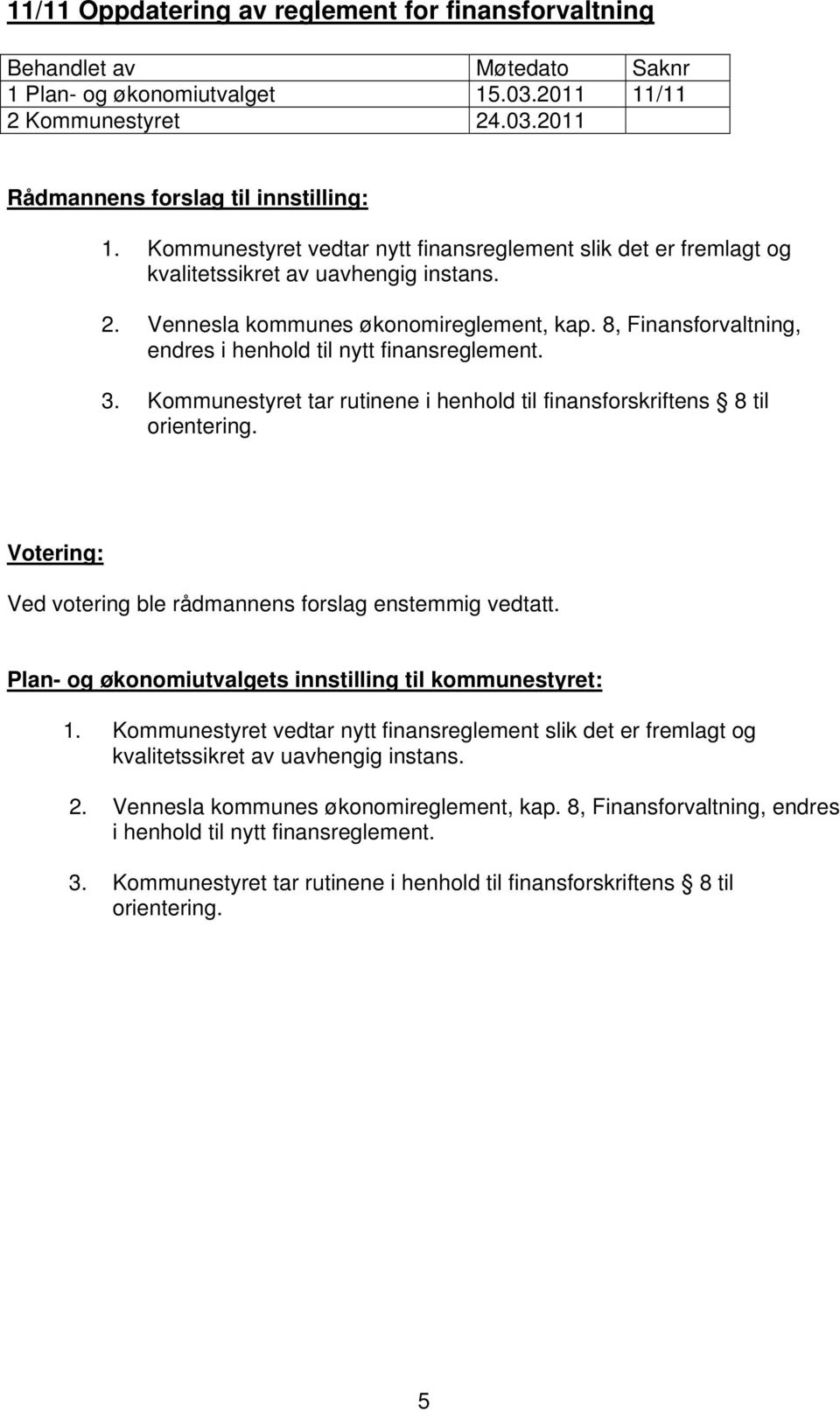 Ved votering ble rådmannens forslag enstemmig vedtatt. Plan- og økonomiutvalgets innstilling til kommunestyret: 1.