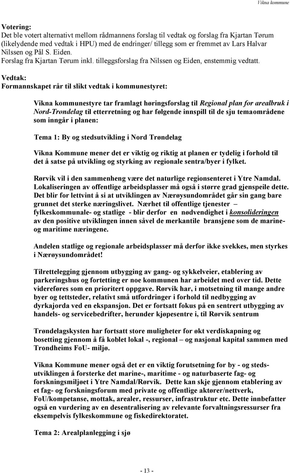 Vedtak: Formannskapet rår til slikt vedtak i kommunestyret: Vikna kommunestyre tar framlagt høringsforslag til Regional plan for arealbruk i Nord-Trøndelag til etterretning og har følgende innspill