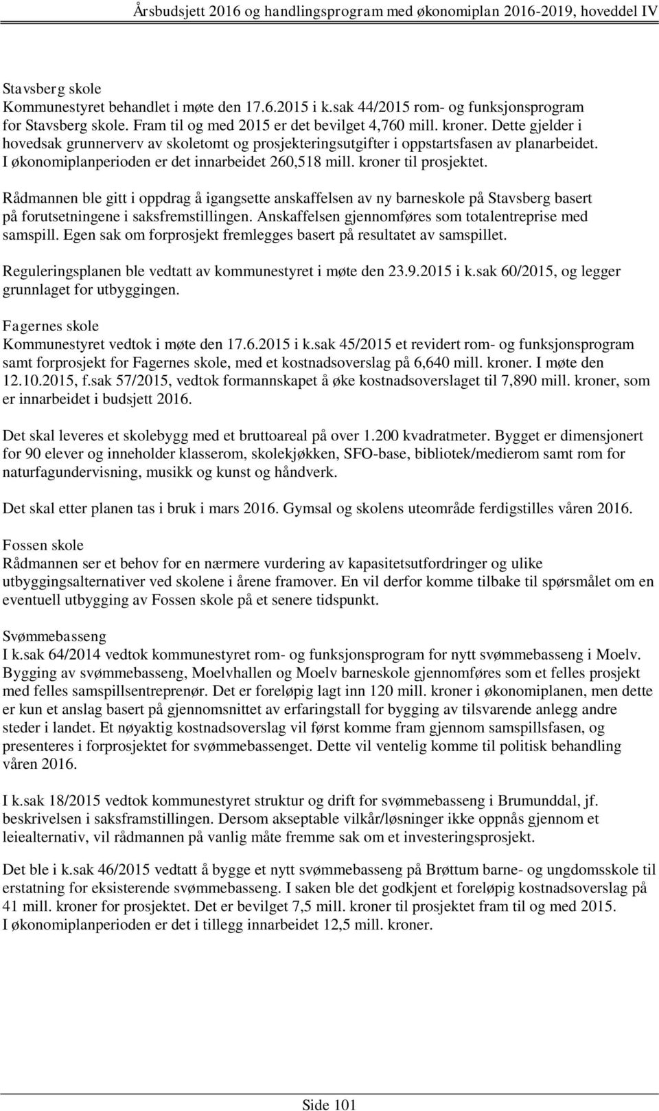 Rådmannen ble gitt i oppdrag å igangsette anskaffelsen av ny barneskole på Stavsberg basert på forutsetningene i saksfremstillingen. Anskaffelsen gjennomføres som totalentreprise med samspill.