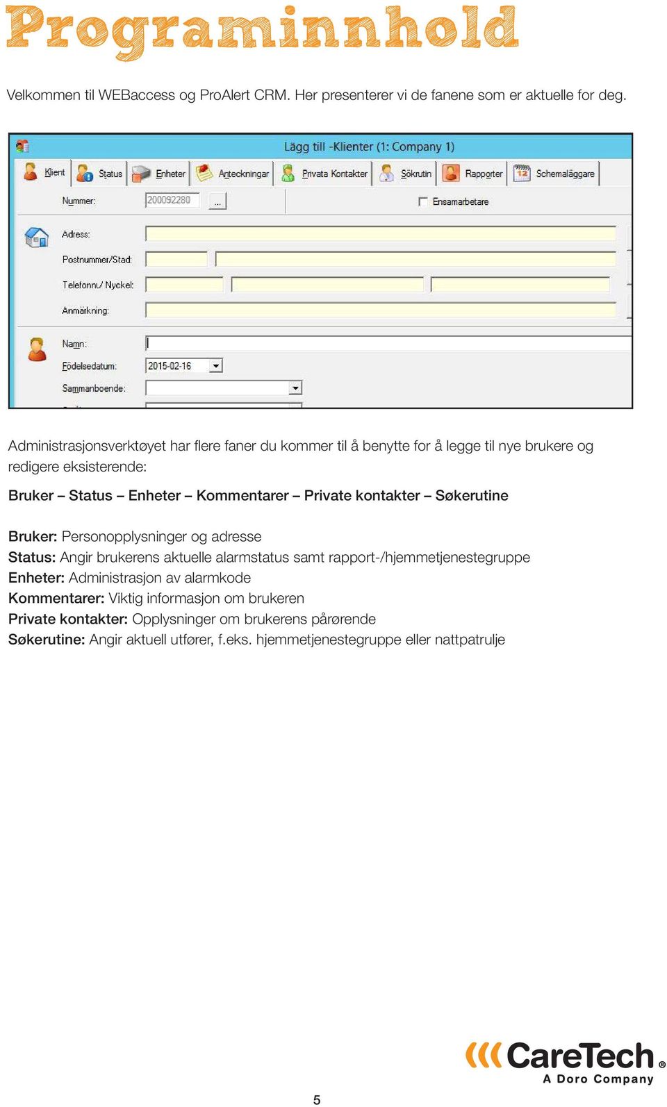 Private kontakter Søkerutine Bruker: Personopplysninger og adresse Status: Angir brukerens aktuelle alarmstatus samt rapport-/hjemmetjenestegruppe Enheter: