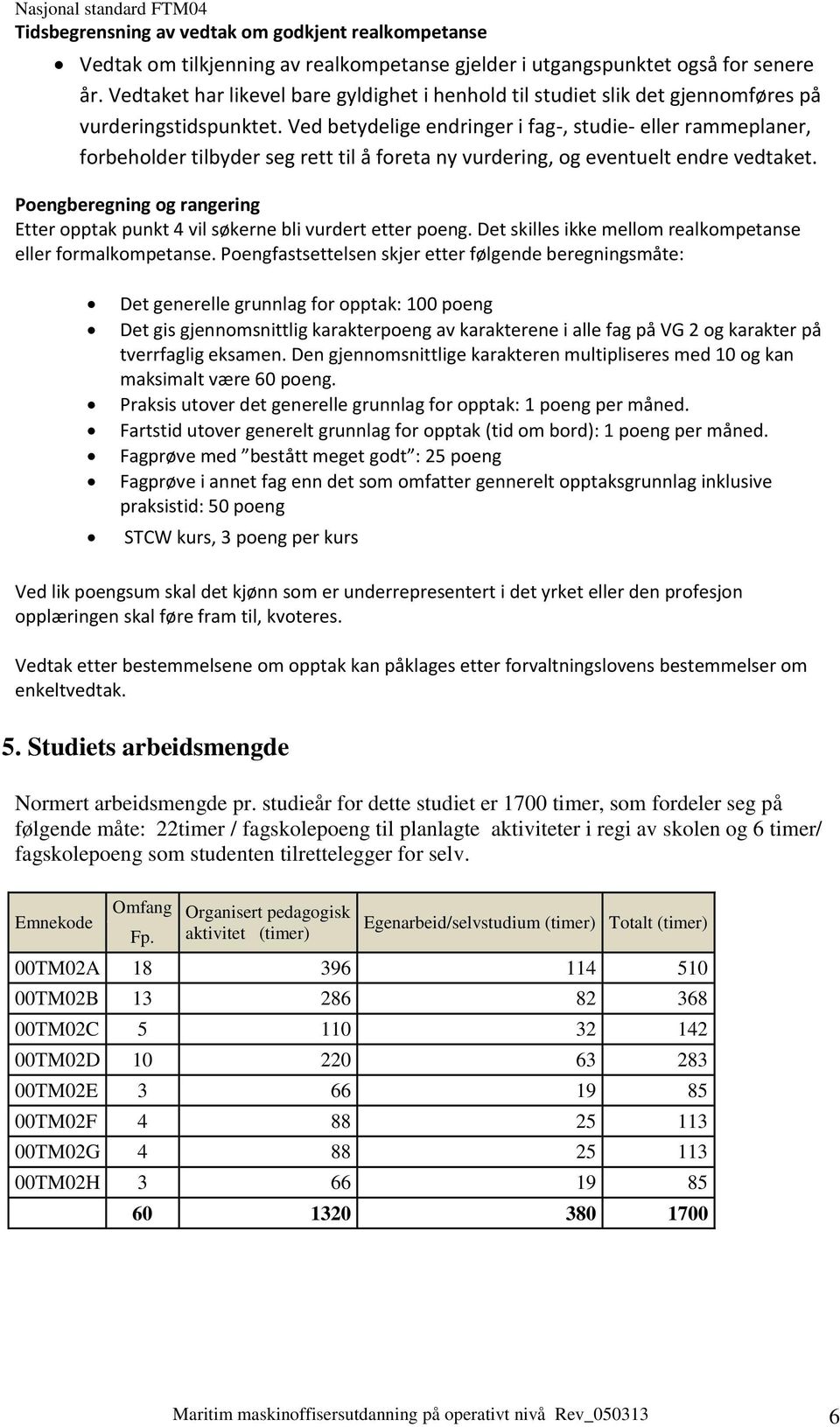 Ved betydelige endringer i fag-, studie- eller rammeplaner, forbeholder tilbyder seg rett til å foreta ny vurdering, og eventuelt endre vedtaket.