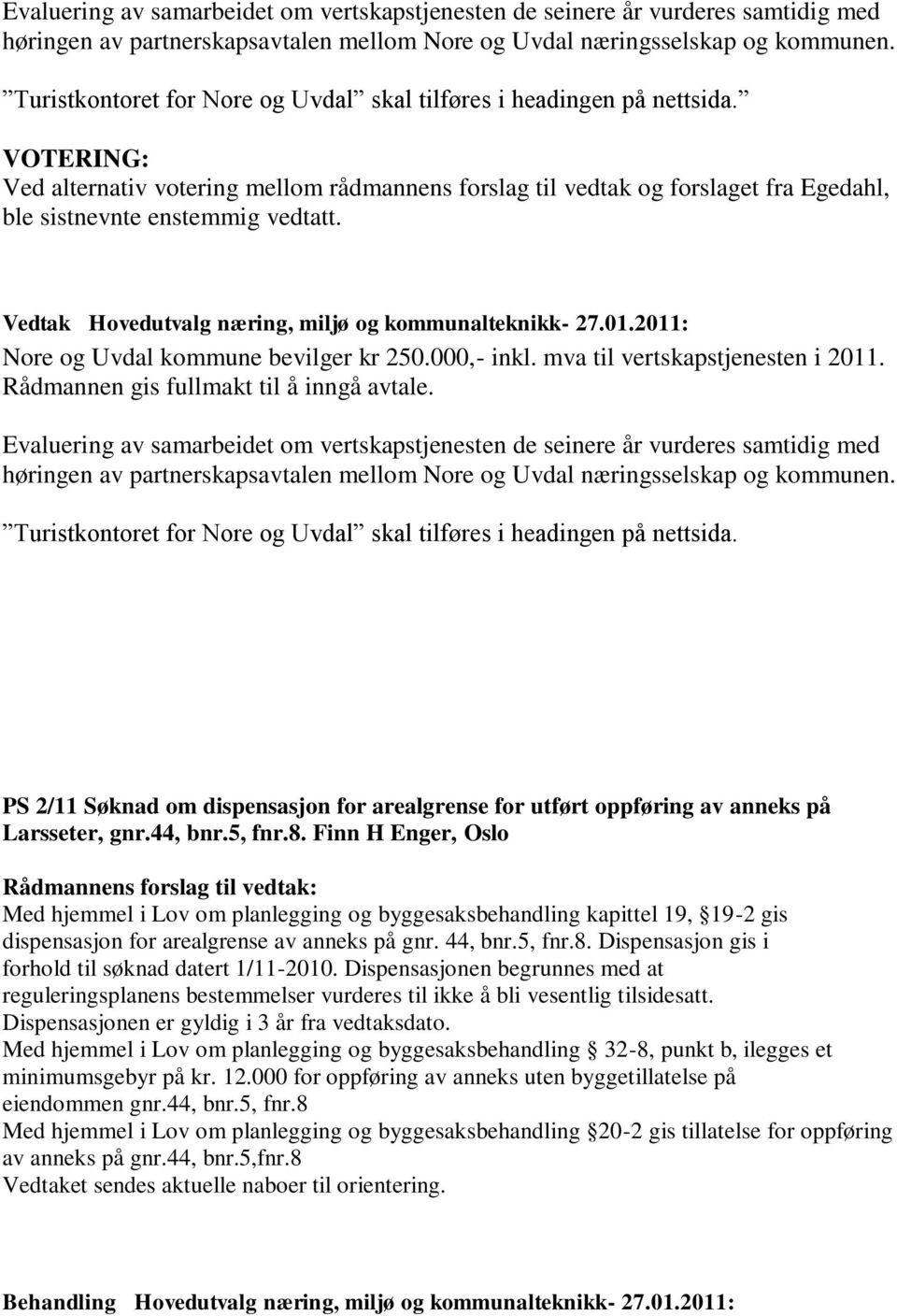 VOTERING: Ved alternativ votering mellom rådmannens forslag til vedtak og forslaget fra Egedahl, ble sistnevnte enstemmig vedtatt. Vedtak Hovedutvalg næring, miljø og kommunalteknikk- 27.01.