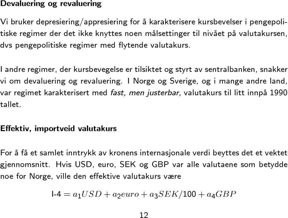 I Norge og Sverige, og i mange andre land, var regimet karakterisert med fast, men justerbar, valutakurs til litt innpå 1990 tallet.