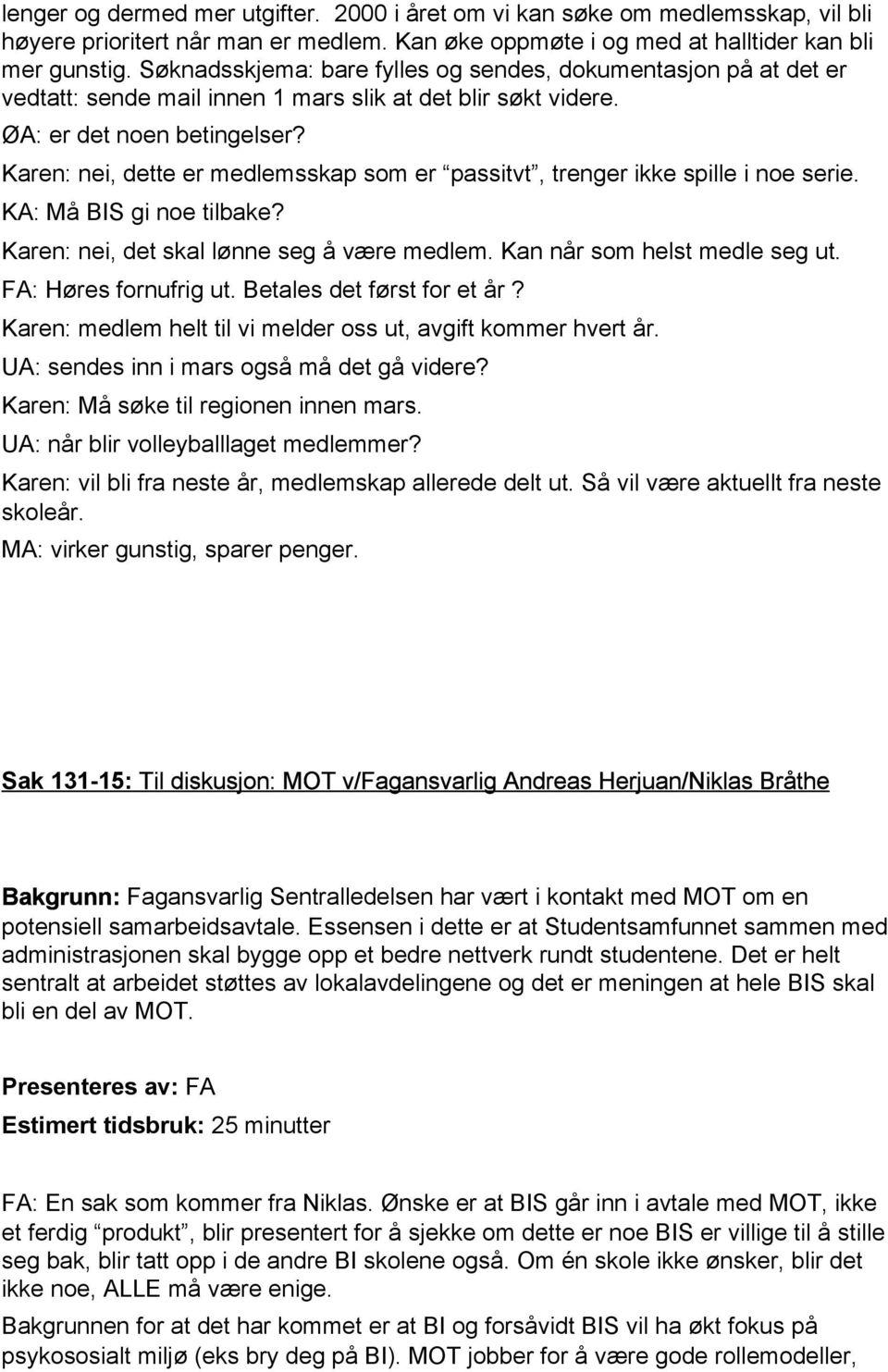 Karen: nei, dette er medlemsskap som er passitvt, trenger ikke spille i noe serie. KA: Må BIS gi noe tilbake? Karen: nei, det skal lønne seg å være medlem. Kan når som helst medle seg ut.