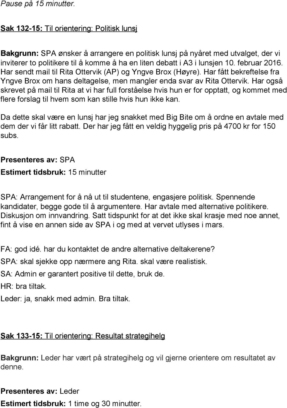 10. februar 2016. Har sendt mail til Rita Ottervik (AP) og Yngve Brox (Høyre). Har fått bekreftelse fra Yngve Brox om hans deltagelse, men mangler enda svar av Rita Ottervik.