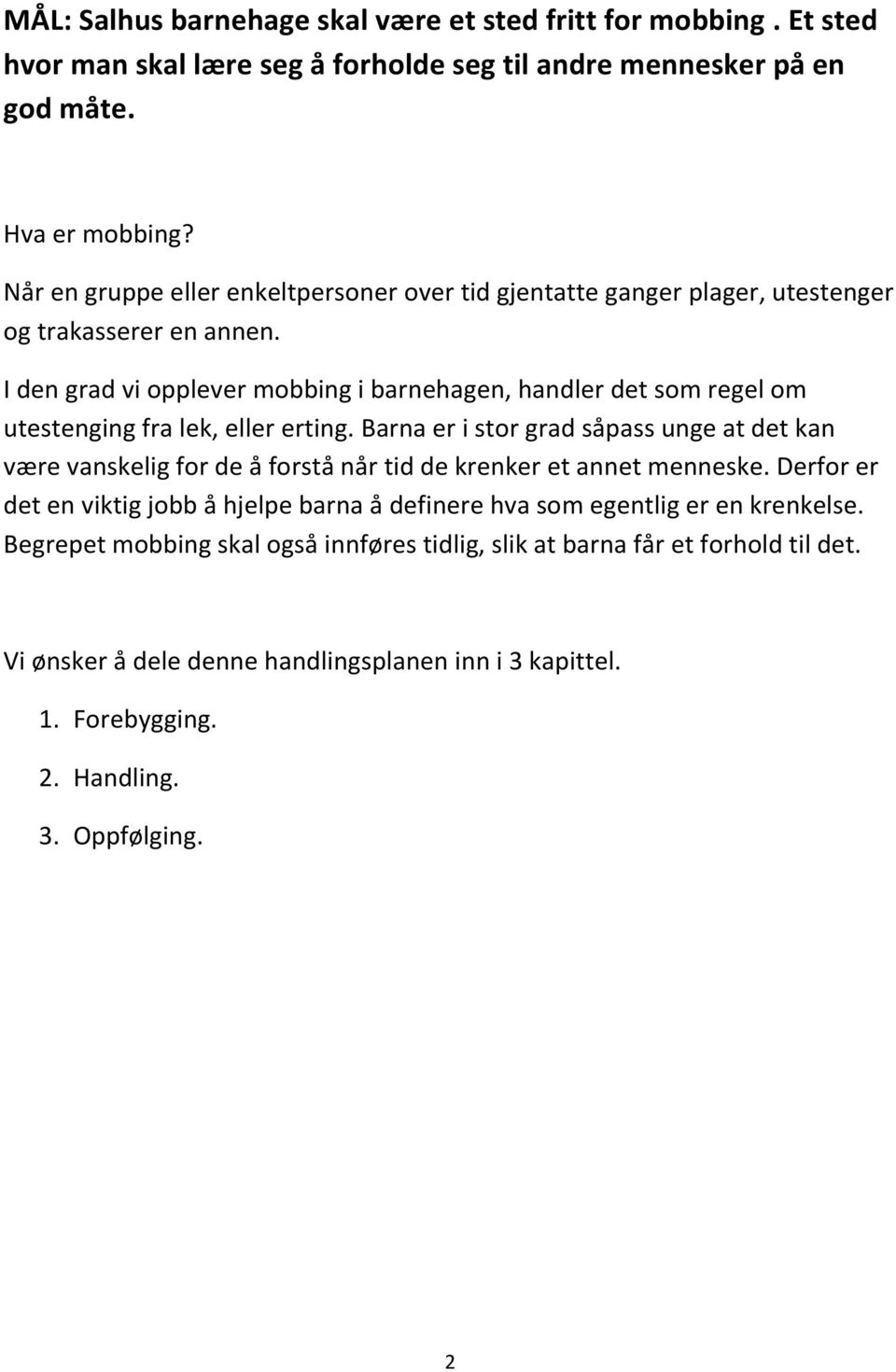 I den grad vi opplever mobbing i barnehagen, handler det som regel om utestenging fra lek, eller erting.