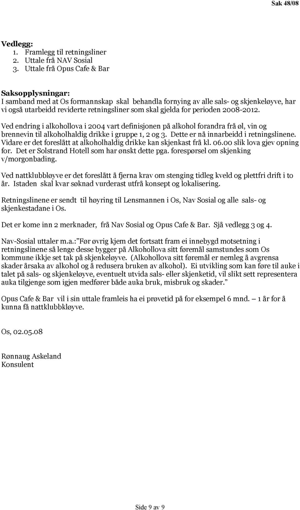 perioden 2008-2012. Ved endring i alkohollova i 2004 vart definisjonen på alkohol forandra frå øl, vin og brennevin til alkoholhaldig drikke i gruppe 1, 2 og 3.