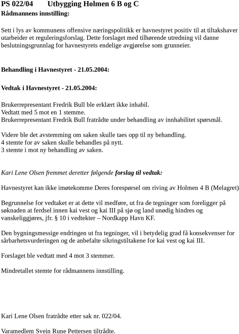 Vedtatt med 5 mot en 1 stemme. Brukerrepresentant Fredrik Bull fratrådte under behandling av innhabilitet spørsmål. Videre ble det avstemming om saken skulle taes opp til ny behandling.