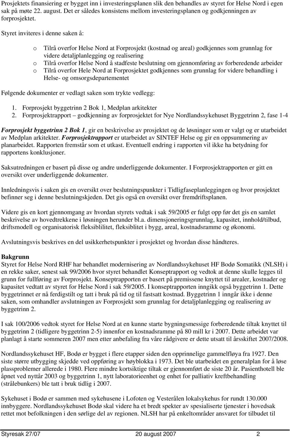 Styret inviteres i denne saken å: o o o Tilrå overfor Helse Nord at Forprosjekt (kostnad og areal) godkjennes som grunnlag for videre detaljplanlegging og realisering Tilrå overfor Helse Nord å