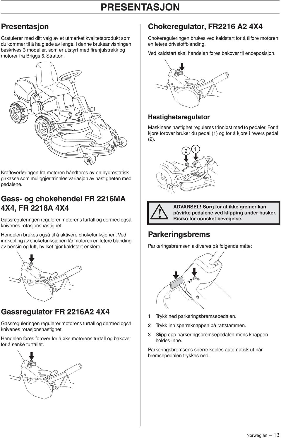 Chokeregulator, FR2216 A2 4X4 Chokereguleringen brukes ved kaldstart for å tilføre motoren en fetere drivstoffblanding. Ved kaldstart skal hendelen føres bakover til endeposisjon.