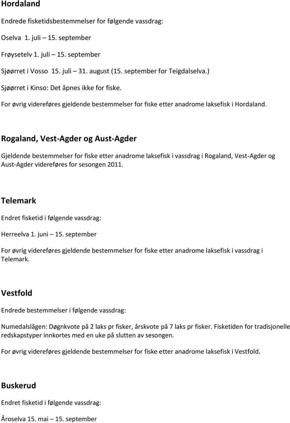 Rogaland, Vest-Agder og Aust-Agder Gjeldende bestemmelser for fiske etter anadrome laksefisk i vassdrag i Rogaland, Vest-Agder og Aust-Agder videreføres for sesongen 2011.