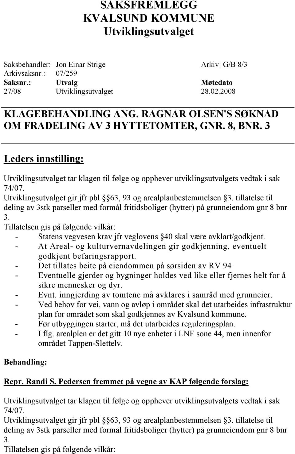 Utviklingsutvalget gir jfr pbl 63, 93 og arealplanbestemmelsen 3. tillatelse til deling av 3stk parseller med formål fritidsboliger (hytter) på grunneiendom gnr 8 bnr 3.