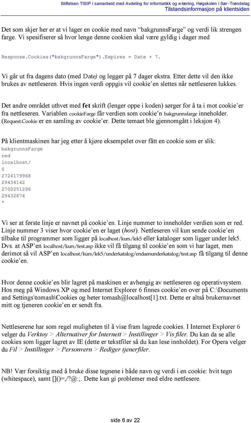 Hvis ingen verdi oppgis vil cookie en slettes når nettleseren lukkes. Det andre området uthvet med fet skrift (lenger oppe i koden) sørger for å ta i mot cookie er fra nettleseren.