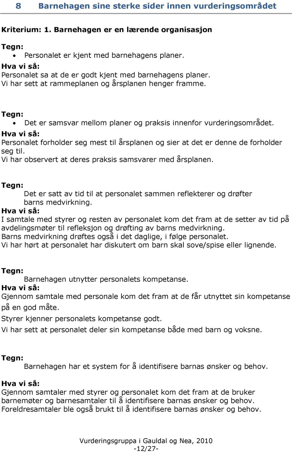 Personalet forholder seg mest til årsplanen og sier at det er denne de forholder seg til. Vi har observert at deres praksis samsvarer med årsplanen.