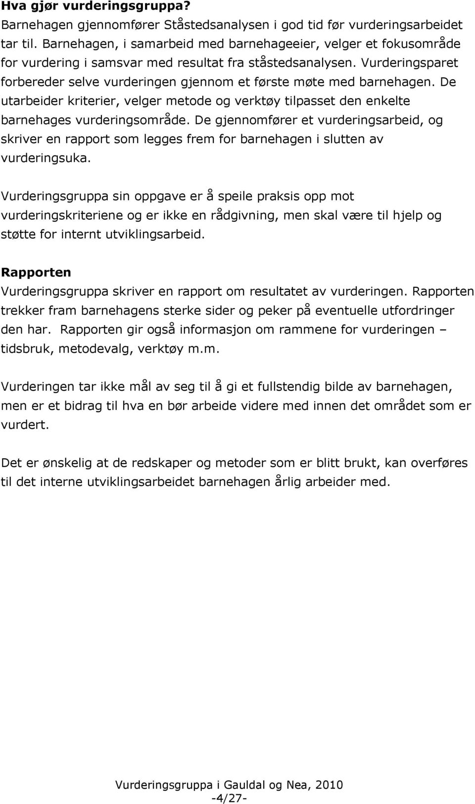 Vurderingsparet forbereder selve vurderingen gjennom et første møte med barnehagen. De utarbeider kriterier, velger metode og verktøy tilpasset den enkelte barnehages vurderingsområde.