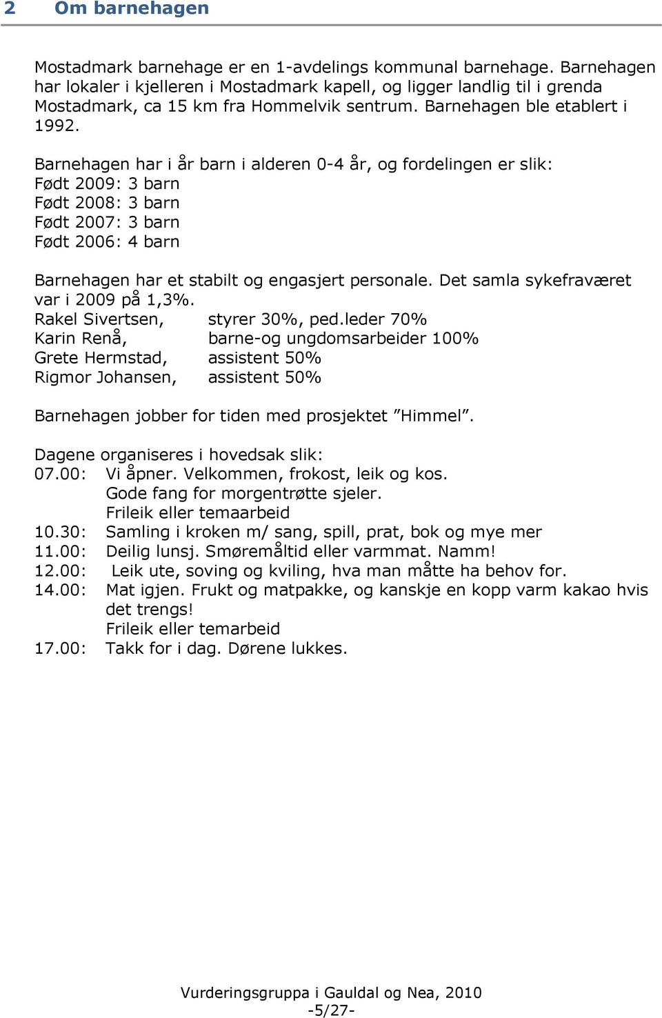 Barnehagen har i år barn i alderen 0-4 år, og fordelingen er slik: Født 2009: 3 barn Født 2008: 3 barn Født 2007: 3 barn Født 2006: 4 barn Barnehagen har et stabilt og engasjert personale.