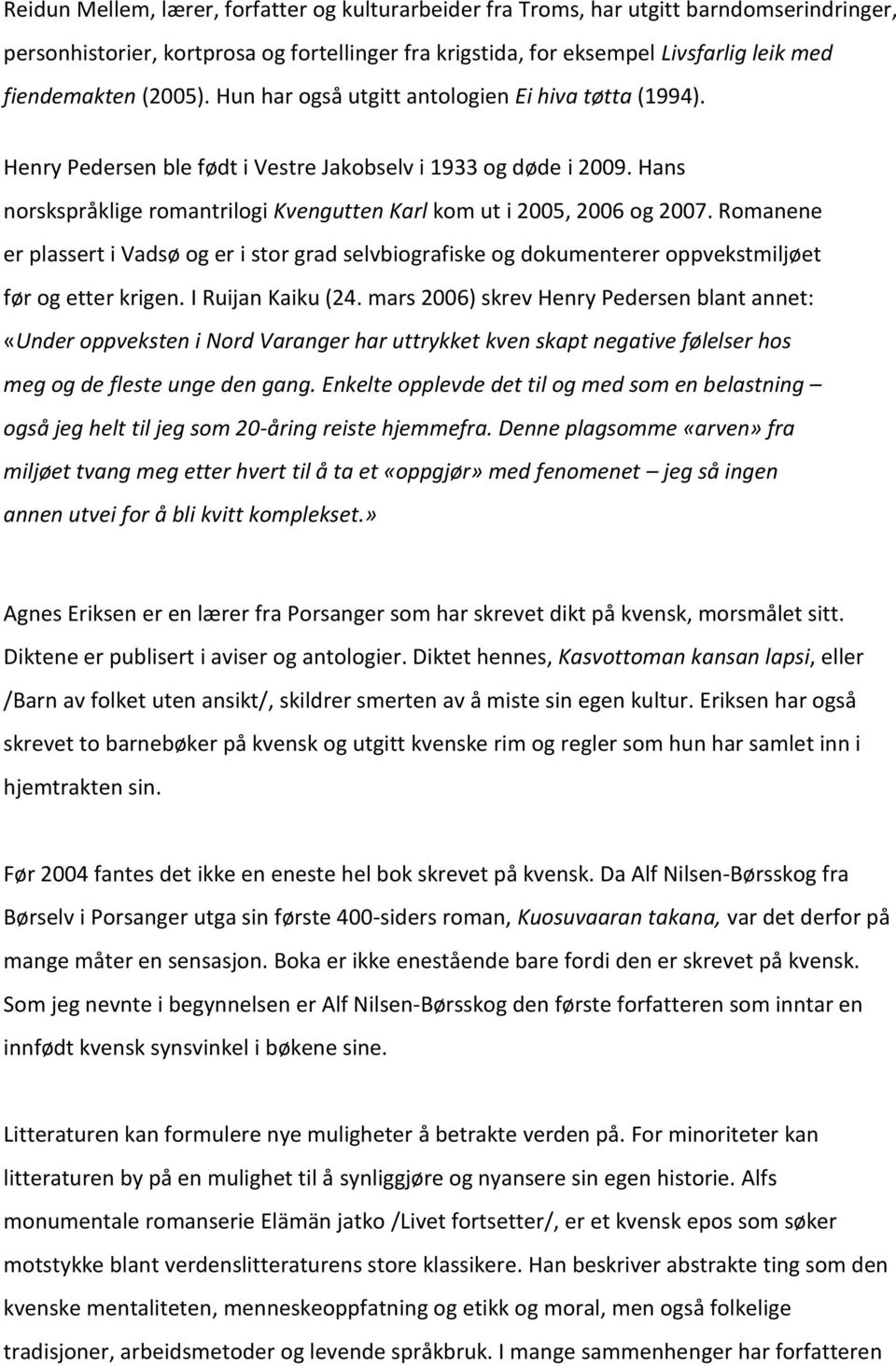 Hans norskspråklige romantrilogi Kvengutten Karl kom ut i 2005, 2006 og 2007. Romanene er plassert i Vadsø og er i stor grad selvbiografiske og dokumenterer oppvekstmiljøet før og etter krigen.