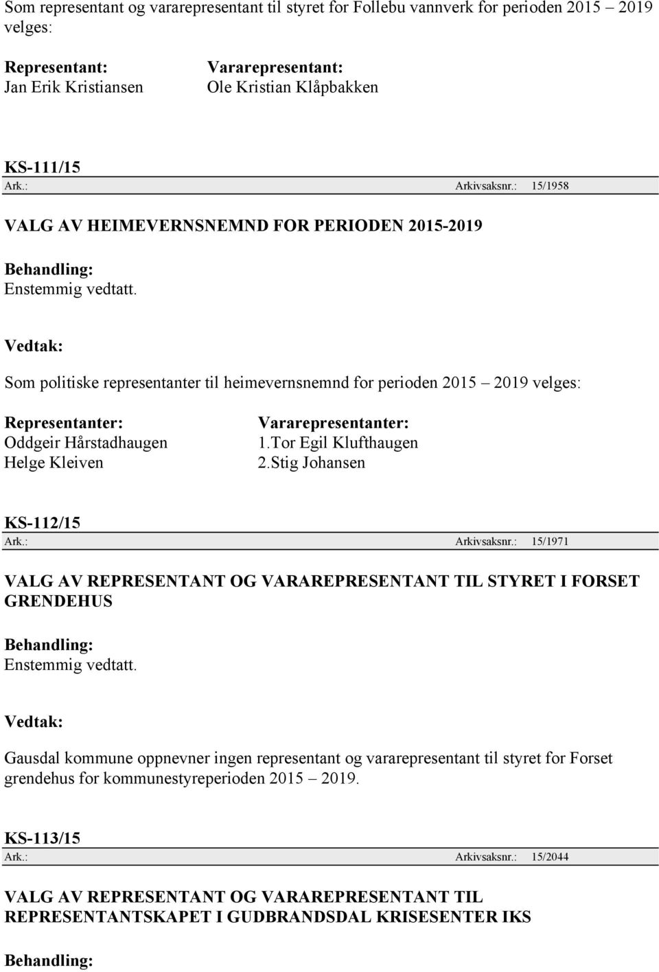 : 15/1958 VALG AV HEIMEVERNSNEMND FOR PERIODEN 2015-2019 Som politiske representanter til heimevernsnemnd for perioden 2015 2019 velges: Representanter: Oddgeir Hårstadhaugen Helge Kleiven