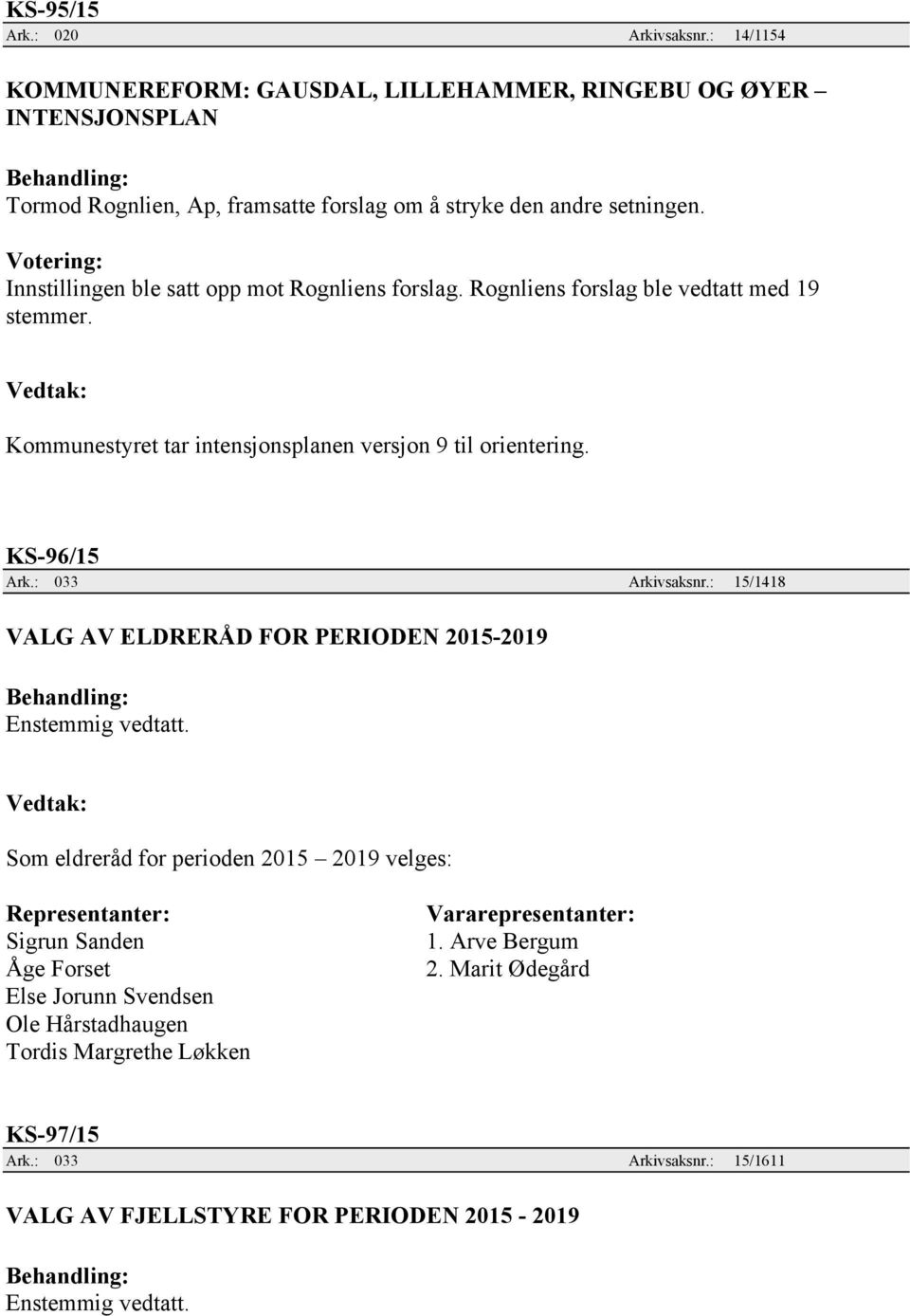 Votering: Innstillingen ble satt opp mot Rognliens forslag. Rognliens forslag ble vedtatt med 19 stemmer. Kommunestyret tar intensjonsplanen versjon 9 til orientering.