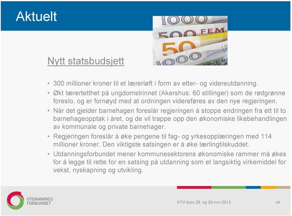 Når det gjelder barnehagen foreslår regjeringen å stoppe endringen fra ett til to barnehageopptak i året, og de vil trappe opp den økonomiske likebehandlingen av kommunale og private