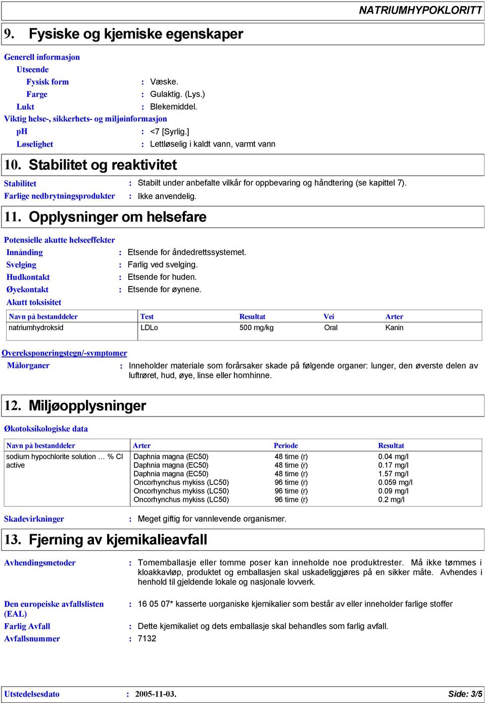 Ikke anvendelig. 11. Opplysninger om helsefare Potensielle akutte helseeffekter Innånding Svelging Hudkontakt Øyekontakt Akutt toksisitet Etsende for åndedrettssystemet. Farlig ved svelging.