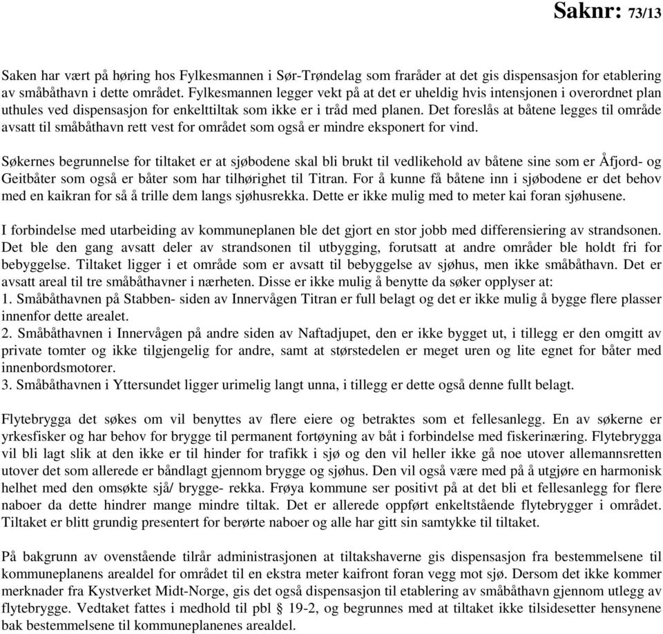 Det foreslås at båtene legges til område avsatt til småbåthavn rett vest for området som også er mindre eksponert for vind.