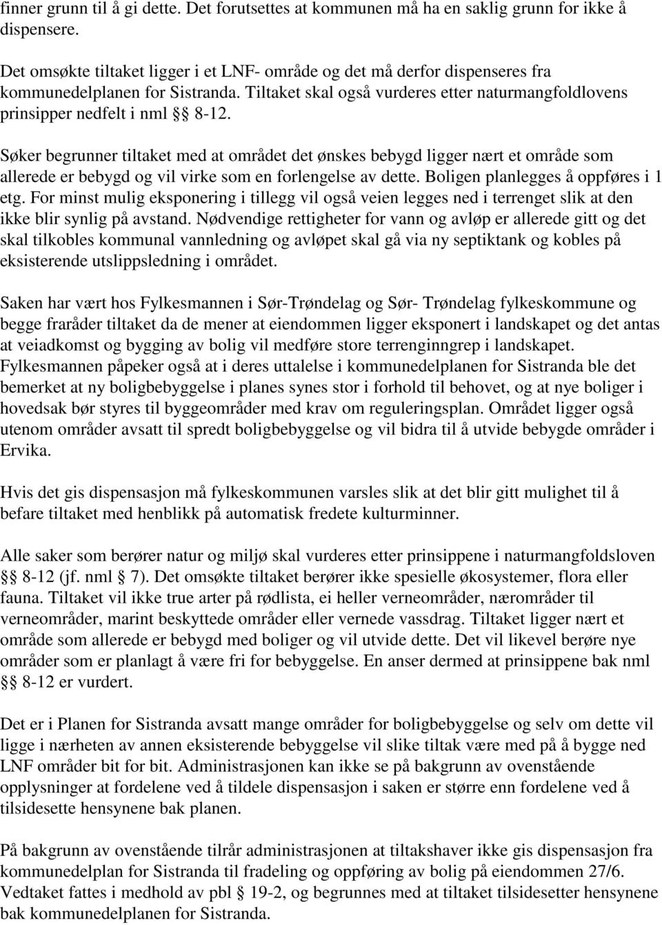 Søker begrunner tiltaket med at området det ønskes bebygd ligger nært et område som allerede er bebygd og vil virke som en forlengelse av dette. Boligen planlegges å oppføres i 1 etg.