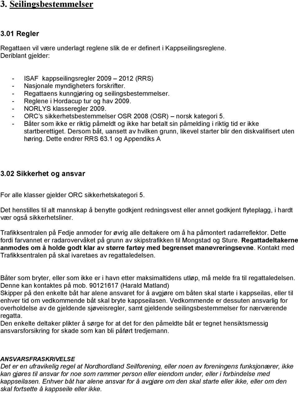 - NORLYS klasseregler 2009. - ORC s sikkerhetsbestemmelser OSR 2008 (OSR) norsk kategori 5. - Båter som ikke er riktig påmeldt og ikke har betalt sin påmelding i riktig tid er ikke startberettiget.