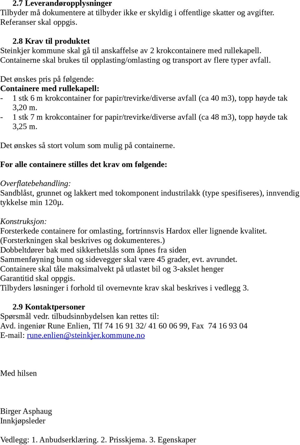 Det ønskes pris på følgende: Containere med rullekapell: - 1 stk 6 m krokcontainer for papir/trevirke/diverse avfall (ca 40 m3), topp høyde tak 3,20 m.