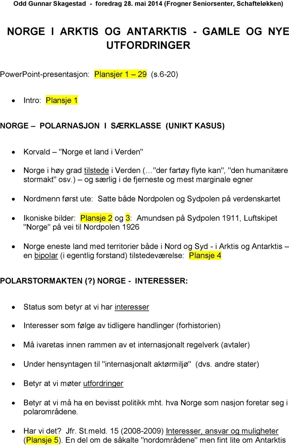 ) og særlig i de fjerneste og mest marginale egner Nordmenn først ute: Satte både Nordpolen og Sydpolen på verdenskartet Ikoniske bilder: Plansje 2 og 3: Amundsen på Sydpolen 1911, Luftskipet "Norge"