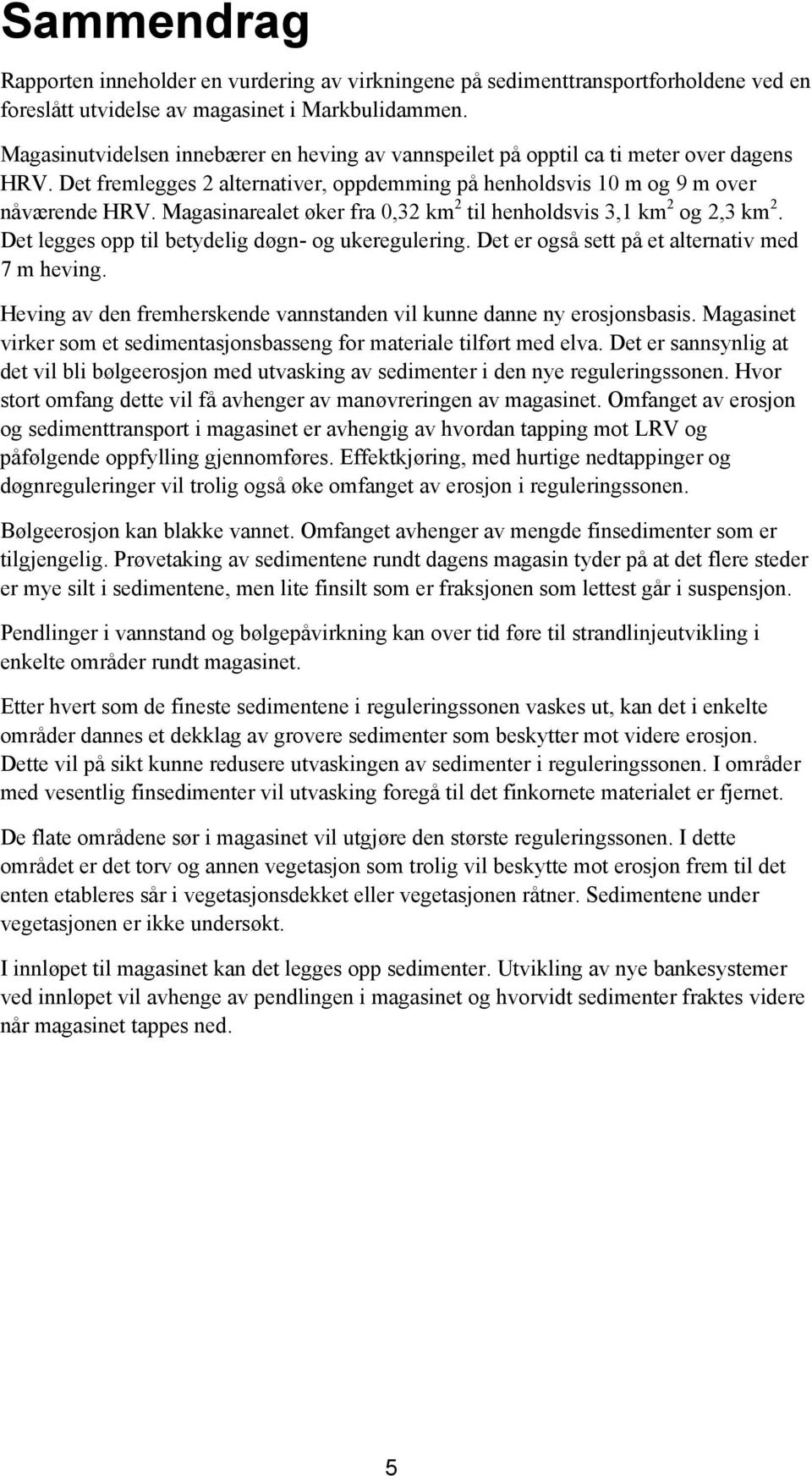 Magasinarealet øker fra 0,32 km 2 til henholdsvis 3,1 km 2 og 2,3 km 2. Det legges opp til betydelig døgn- og ukeregulering. Det er også sett på et alternativ med 7 m heving.