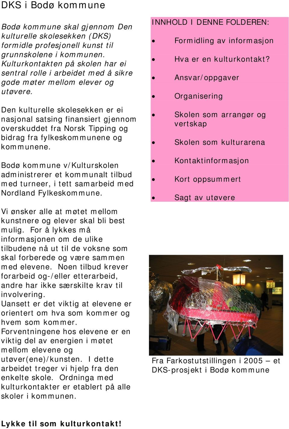 Den kulturelle skolesekken er ei nasjonal satsing finansiert gjennom overskuddet fra Norsk Tipping og bidrag fra fylkeskommunene og kommunene.