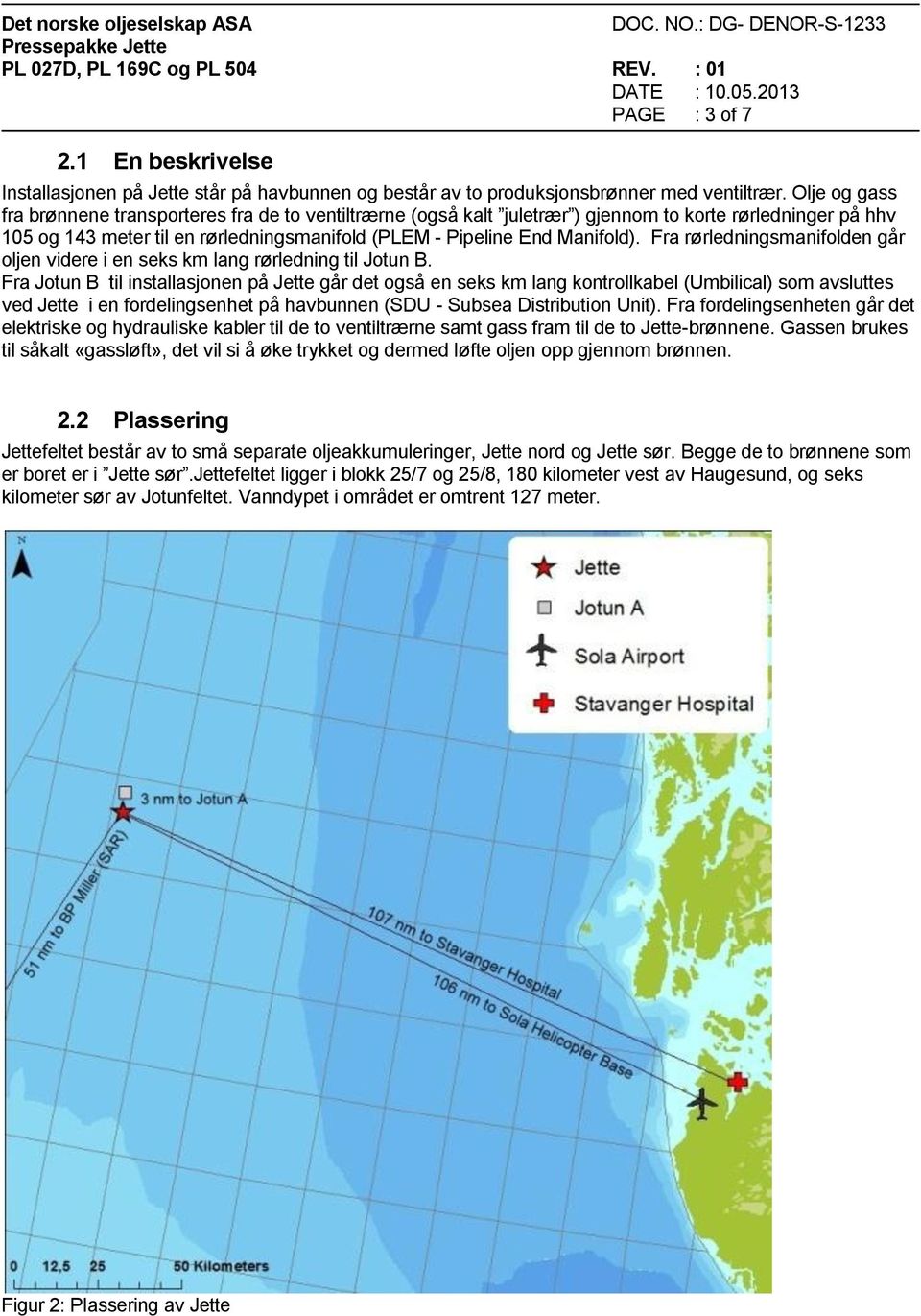 Fra rørledningsmanifolden går oljen videre i en seks km lang rørledning til Jotun B.