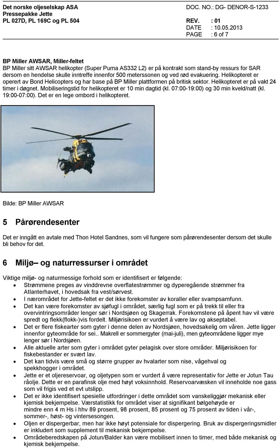 Mobiliseringstid for helikopteret er 10 min dagtid (kl. 07:00-19:00) og 30 min kveld/natt (kl. 19:00-07:00). Det er en lege ombord i helikopteret.