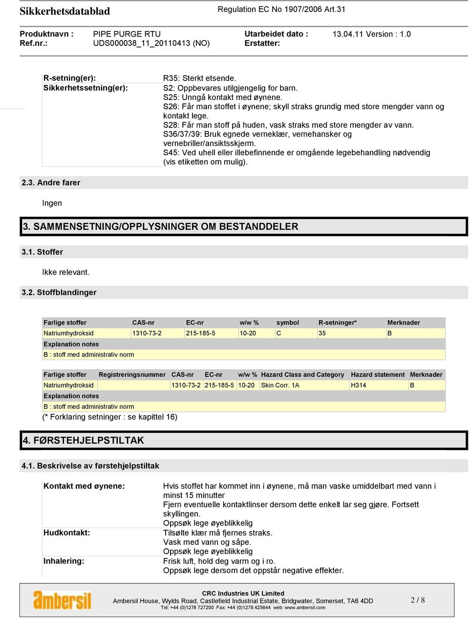 S36/37/39: Bruk egnede verneklær, vernehansker og vernebriller/ansiktsskjerm. S45: Ved uhell eller illebefinnende er omgående legebehandling nødvendig (vis etiketten om mulig). 2.3. Andre farer Ingen 3.