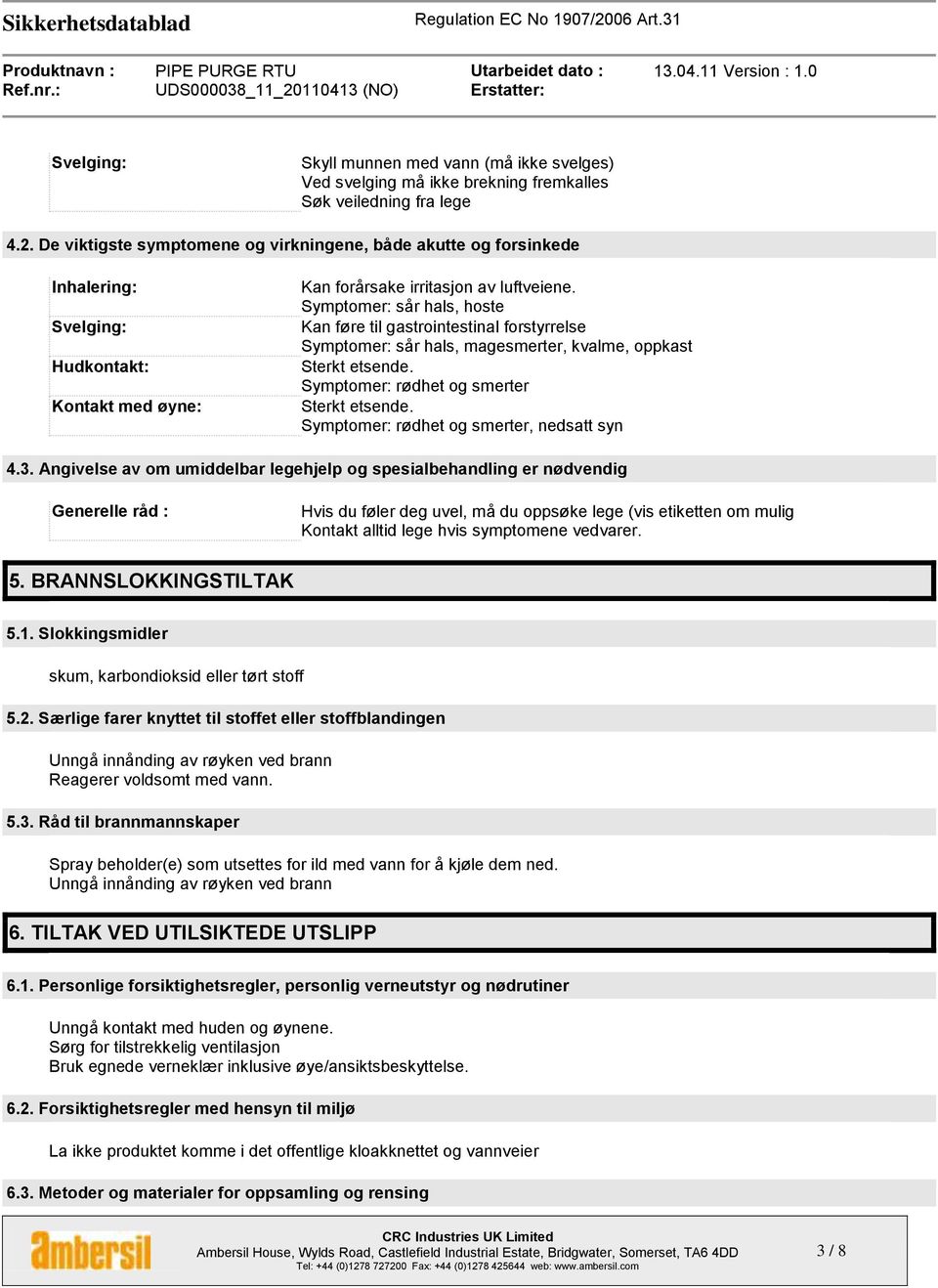 Symptomer: sår hals, hoste Kan føre til gastrointestinal forstyrrelse Symptomer: sår hals, magesmerter, kvalme, oppkast Sterkt etsende. Symptomer: rødhet og smerter Sterkt etsende.