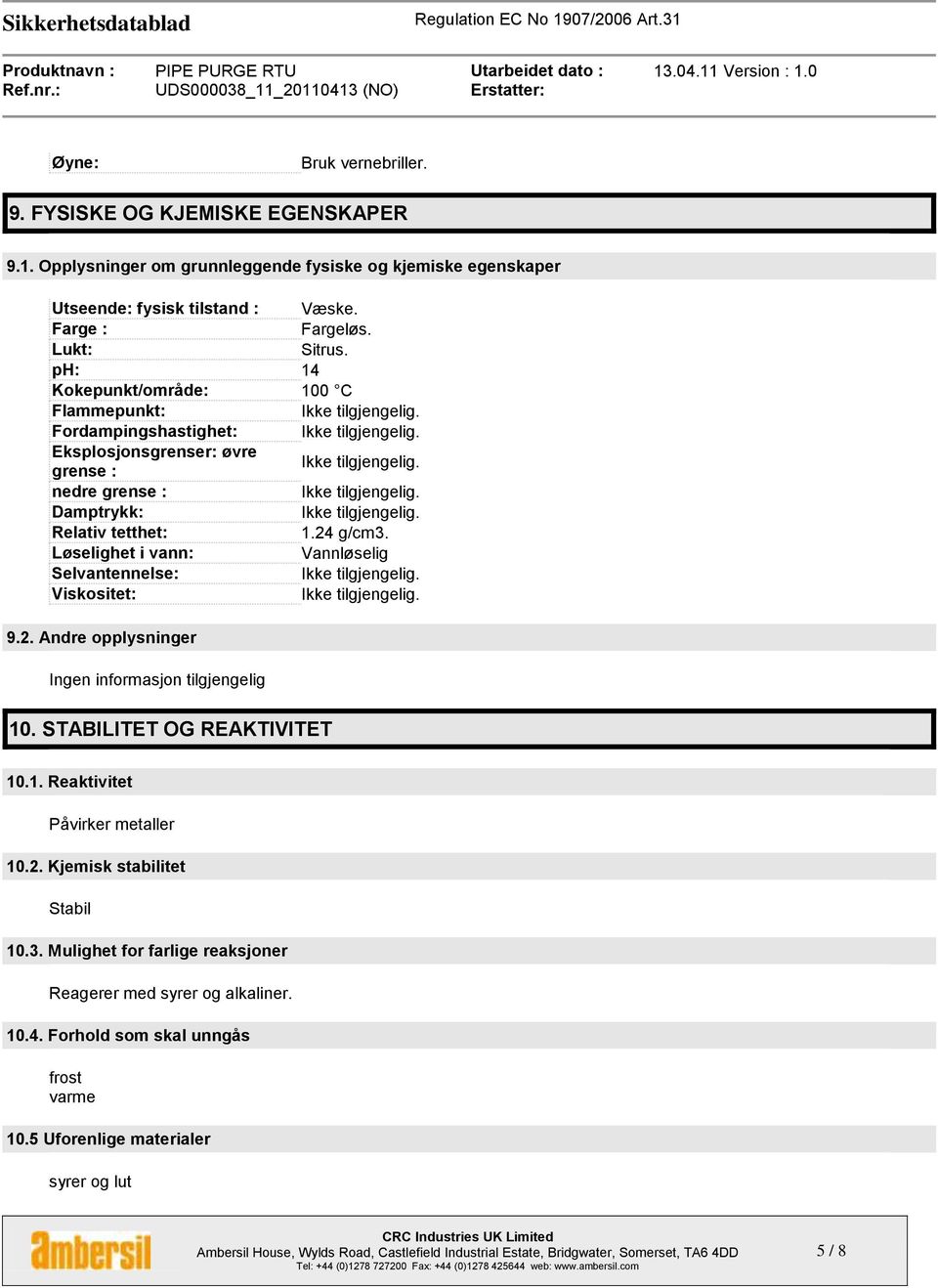 Løselighet i vann: Vannløselig Selvantennelse: Viskositet: 9.2. Andre opplysninger Ingen informasjon tilgjengelig 10. STABILITET OG REAKTIVITET 10.1. Reaktivitet Påvirker metaller 10.