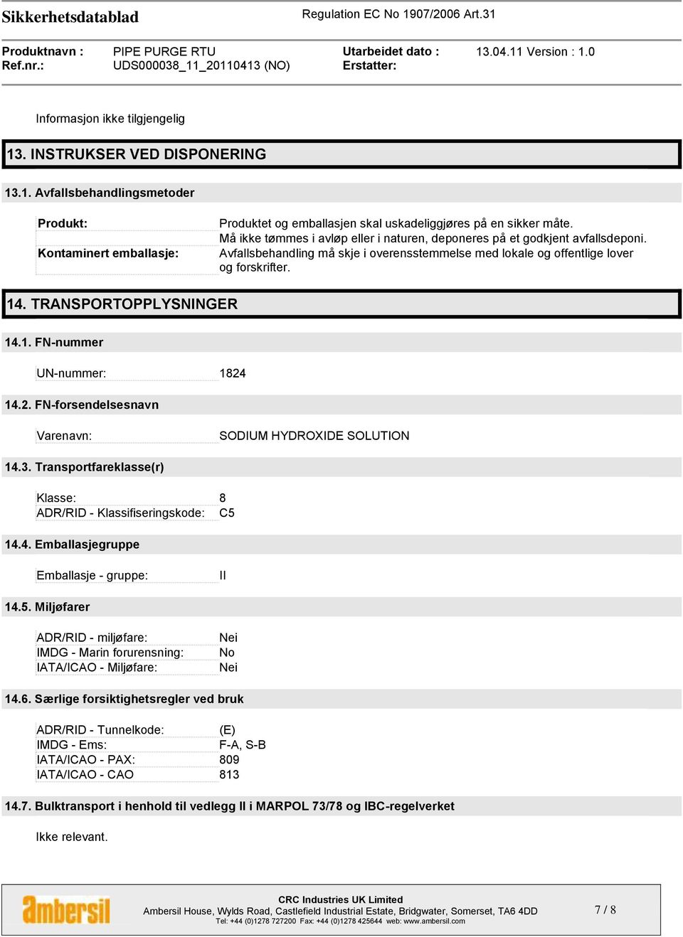 TRANSPORTOPPLYSNINGER 14.1. FN-nummer UN-nummer: 1824 14.2. FN-forsendelsesnavn Varenavn: SODIUM HYDROXIDE SOLUTION 14.3. Transportfareklasse(r) Klasse: 8 ADR/RID - Klassifiseringskode: C5 14.4. Emballasjegruppe Emballasje - gruppe: II 14.