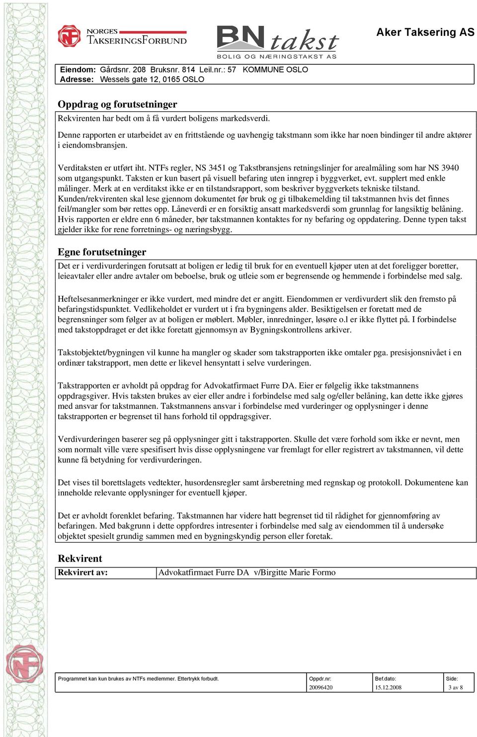 NTFs regler, NS 3451 og Takstbransjens retningslinjer for arealmåling som har NS 3940 som utgangspunkt. Taksten er kun basert på visuell befaring uten inngrep i byggverket, evt.