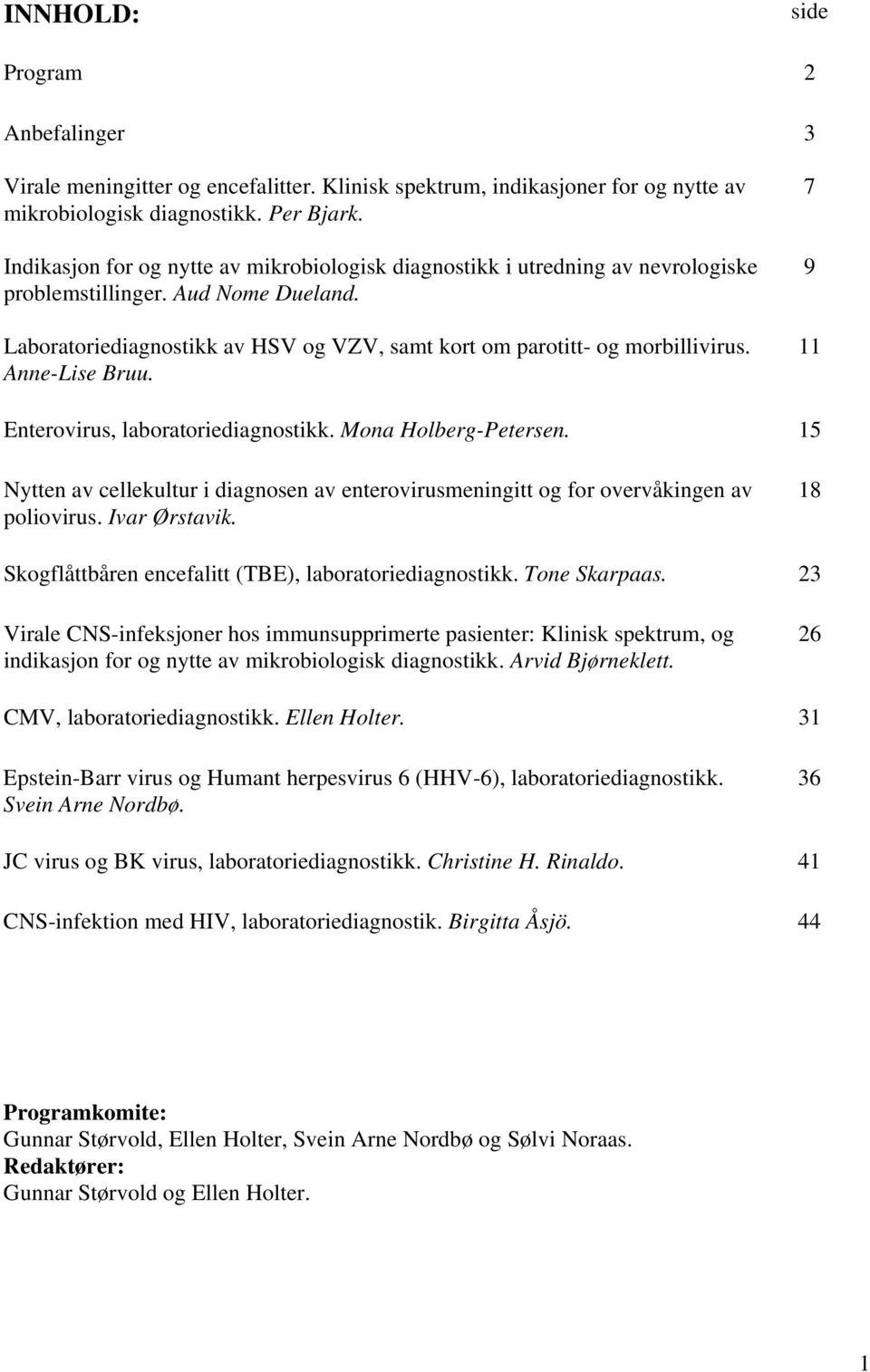 Anne-Lise Bruu. 7 9 11 Enterovirus, laboratoriediagnostikk. Mona Holberg-Petersen. 15 Nytten av cellekultur i diagnosen av enterovirusmeningitt og for overvåkingen av poliovirus. Ivar Ørstavik.