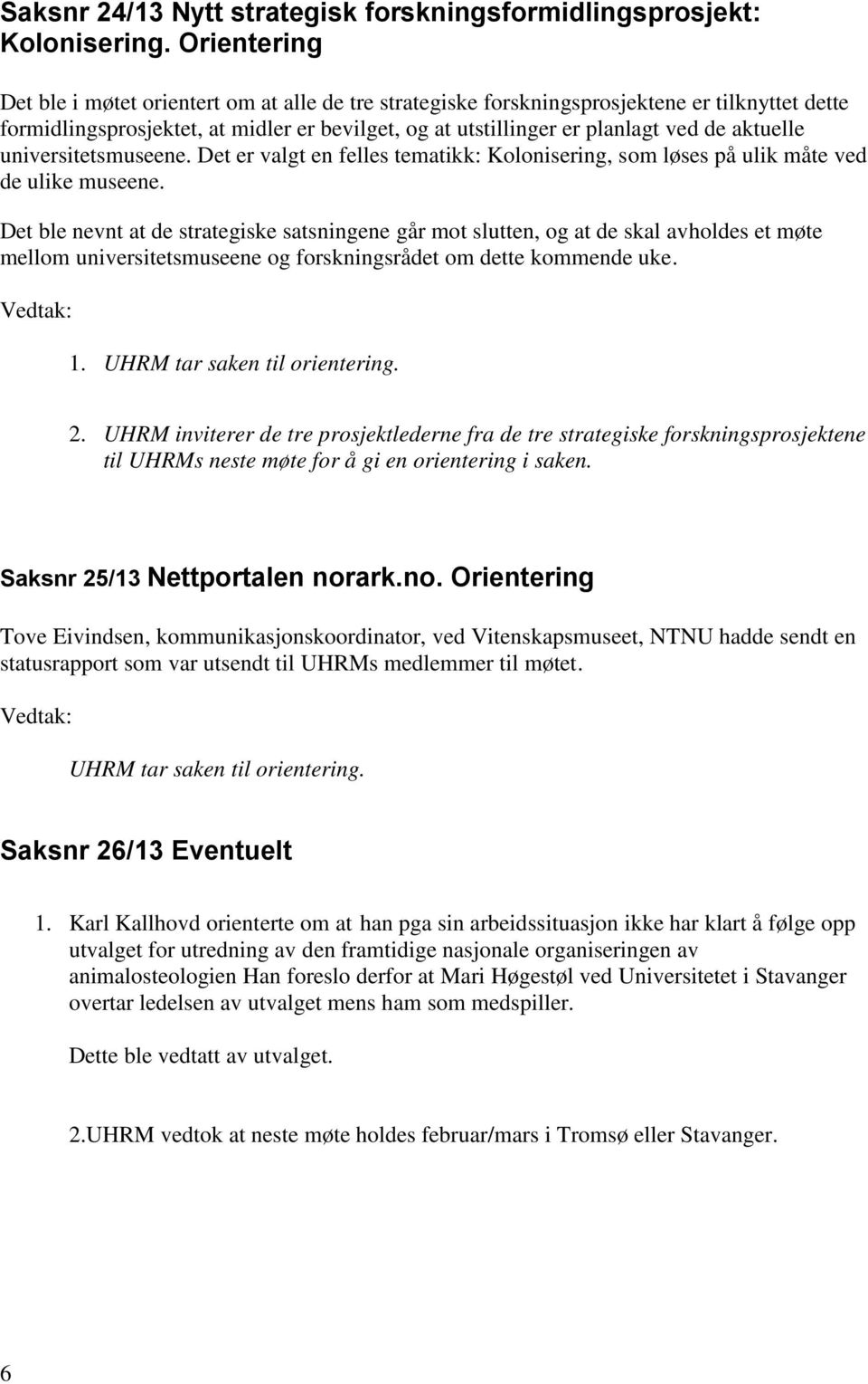 aktuelle universitetsmuseene. Det er valgt en felles tematikk: Kolonisering, som løses på ulik måte ved de ulike museene.