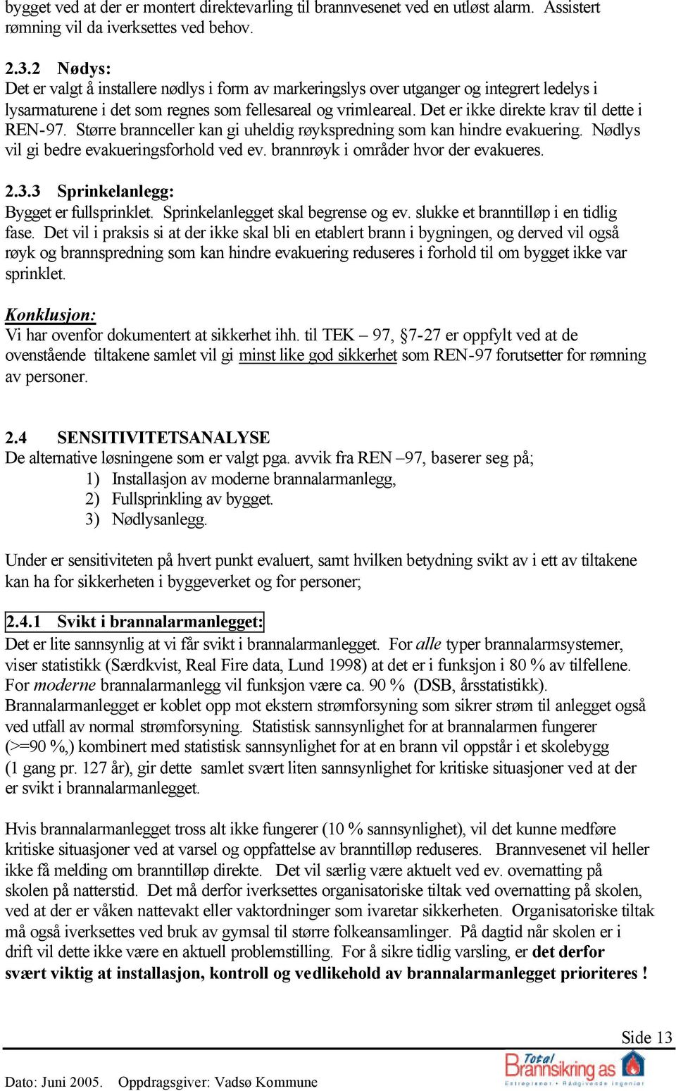 Det er ikke direkte krav til dette i REN-97. Større brannceller kan gi uheldig røykspredning som kan hindre evakuering. Nødlys vil gi bedre evakueringsforhold ved ev.