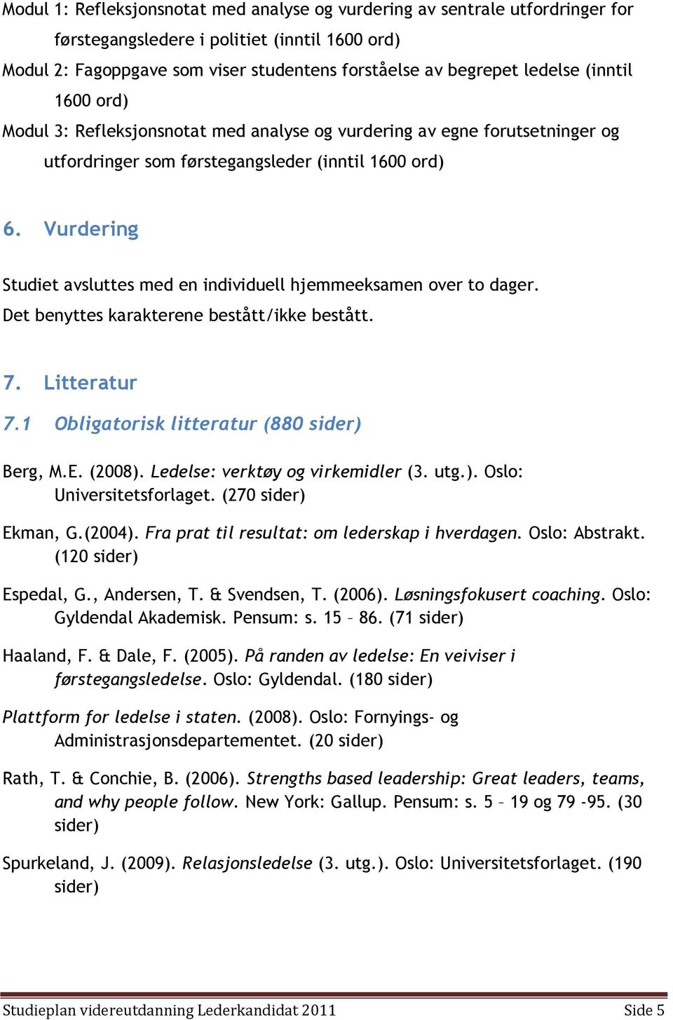 Vurdering Studiet avsluttes med en individuell hjemmeeksamen over to dager. Det benyttes karakterene bestått/ikke bestått. 7. Litteratur 7.1 Obligatorisk litteratur (880 sider) Berg, M.E. (2008).