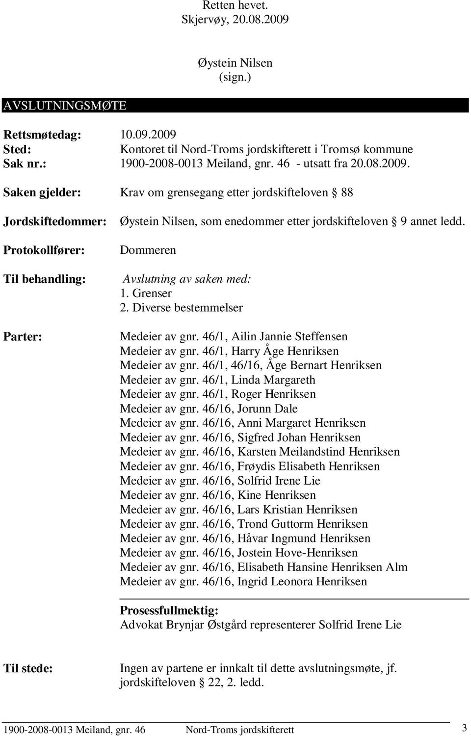 Saken gjelder: Krav om grensegang etter jordskifteloven 88 Jordskiftedommer: Protokollfører: Til behandling: Parter: Øystein Nilsen, som enedommer etter jordskifteloven 9 annet ledd.