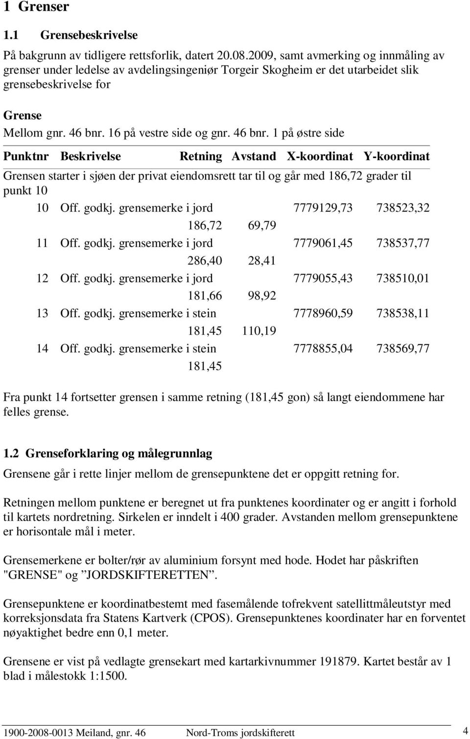 46 bnr. 1 på østre side Punktnr Beskrivelse Retning Avstand X-koordinat Y-koordinat Grensen starter i sjøen der privat eiendomsrett tar til og går med 186,72 grader til punkt 10 10 Off. godkj.