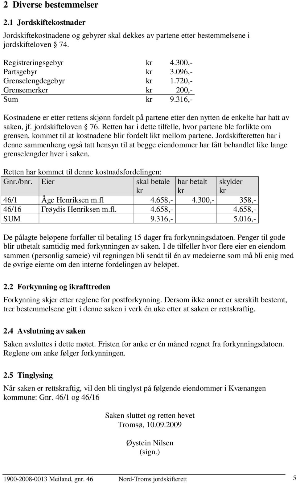 Retten har i dette tilfelle, hvor partene ble forlikte om grensen, kommet til at kostnadene blir fordelt likt mellom partene.