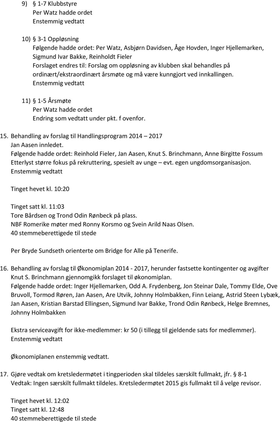 15. Behandling av forslag til Handlingsprogram 2014 2017 Jan Aasen innledet. Følgende hadde ordet: Reinhold Fieler, Jan Aasen, Knut S.